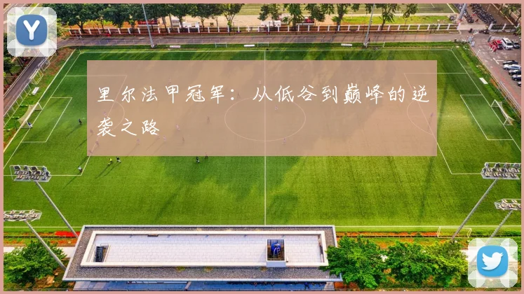 里尔法甲冠军：从低谷到巅峰的逆袭之路