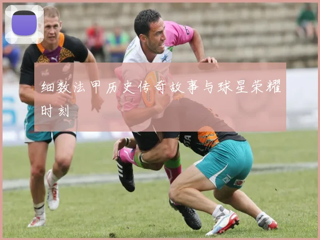 细数法甲历史传奇故事与球星荣耀时刻