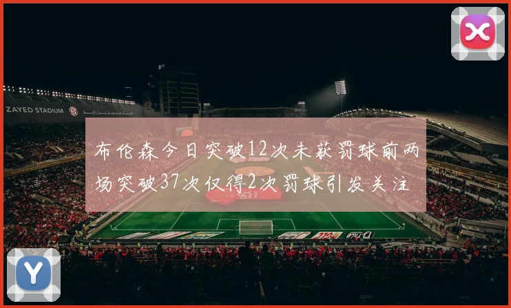布伦森今日突破12次未获罚球前两场突破37次仅得2次罚球引发关注