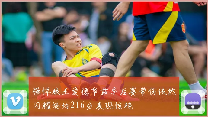 强悍狼王爱德华兹季后赛带伤依然闪耀场均216分表现惊艳