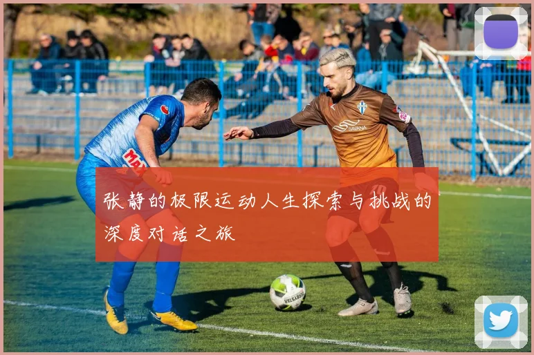 张静的极限运动人生探索与挑战的深度对话之旅